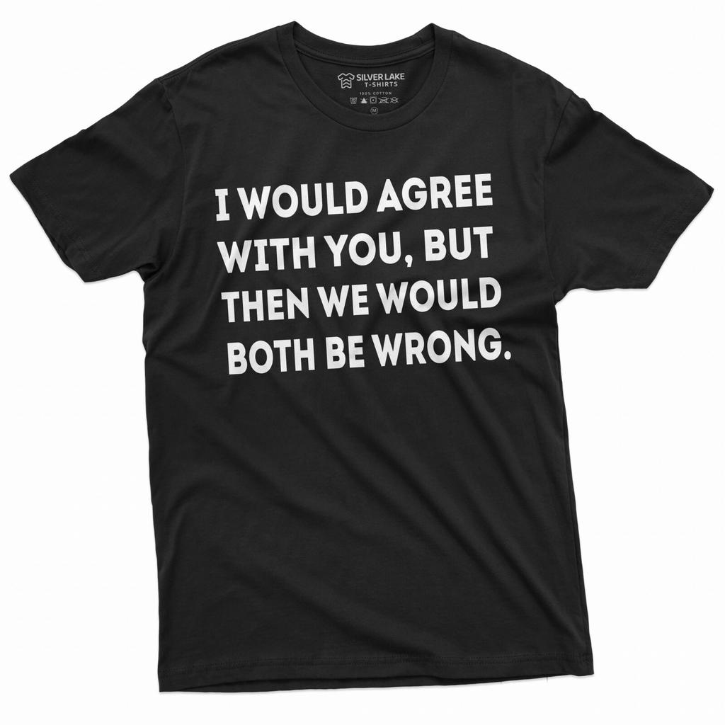Men's Funny Shirt I Would Agree With You Humorous T-Shirt Mens Womens Tees Top Sarcastic Tee