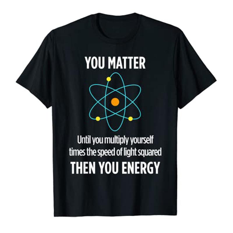 You Matter You Energy Funny Physicist Physics Lover T Shirt Unisex Clothing Graphic Tee Tops Streetwear Clothes Short Sleeve Outfit S