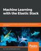 Bok Machine Learning with the Elastic Stack : Expert Techniques To Integrate Machine Learning with Distributed Search and Analytics