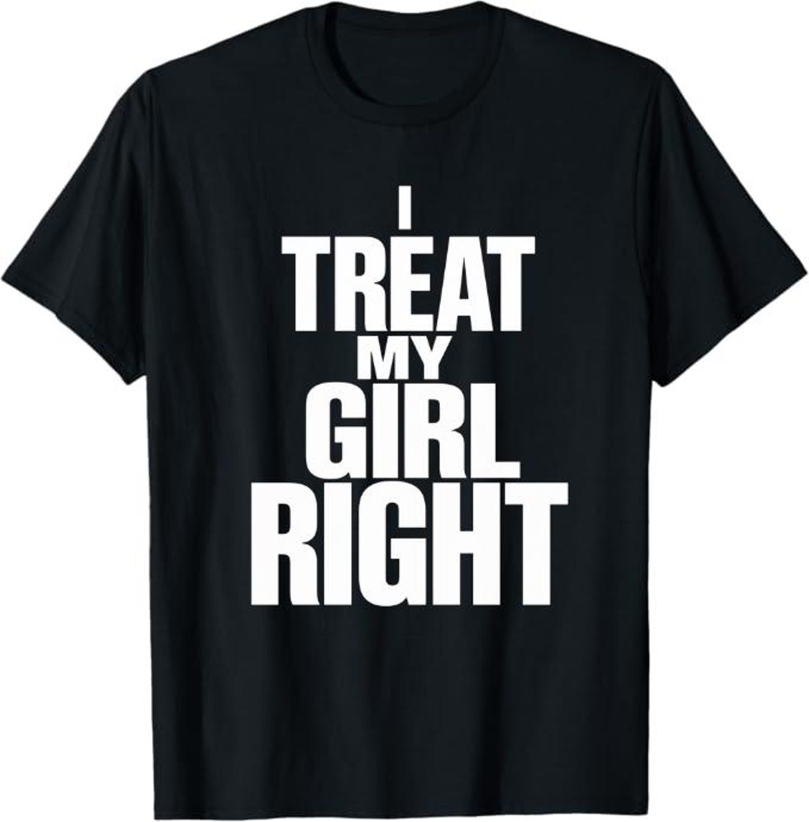 I Treat My Girl Right T-Shirt, romantic boyfriend pride Gift, loyal partner love Graphic Tee, couple relationship statement shirt 2XL