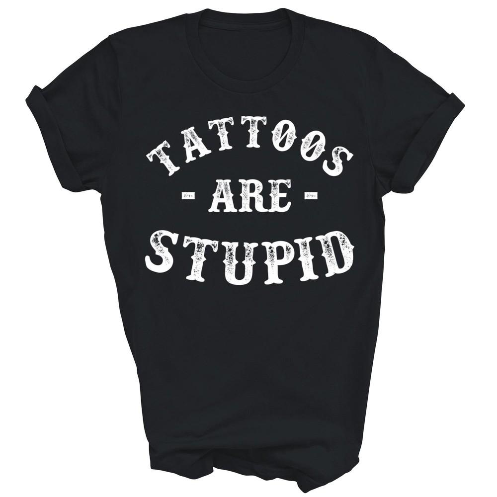 

Tattoos Are Stupid Funny Sarcastic Ink Addict Tattoo Unisex Shirt Gift 3XL