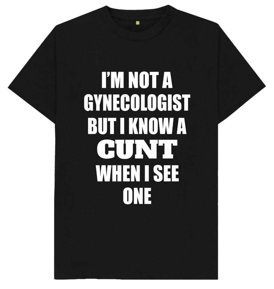 I'm Not A Gynaecologist But I Know a C*nt When I See One Funny Offensive T Shirt