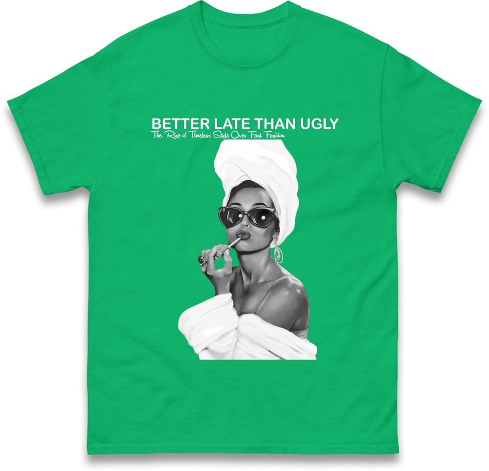 Better Late Than Ugly Tshirt Fashionable Retro Stateunisext Tee Trendy Classic