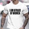 I Am Afraid of Women Funny Letter T Shirt Men Fashion T-shirt Tshirt Tops Tee Women Tshirt Boy Tee Summer Fashion Camiseta Gifts