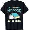 I Closed My Book To Be Here Bookworm Bookish Book Nerd TShirt Unisex T-Shirt