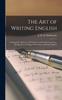 The The Art of Writing English : a Manual for Students, With Chapters On Paraphrasing, Essay-writing, Pre769cis-writing, Punctuation, and Other Matters Book