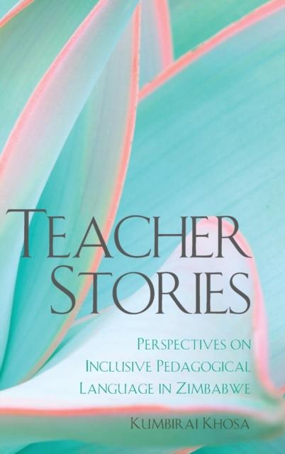 The Teacher Stories : Perspectives On Inclusive Pedagogical Language In Zimbabwe Book