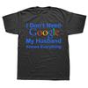 Funny I Dont Need Google My Husband Knows Everything T Shirts Men Cotton Humor Streetwear Tee Short Sleeve Unisex Clothing