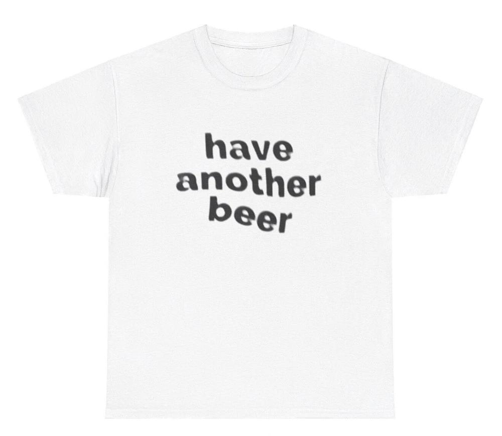 Have Another Beer T Shirt Funny Drunk Alcohol Day Drinking Meme Humor Joke Tee S