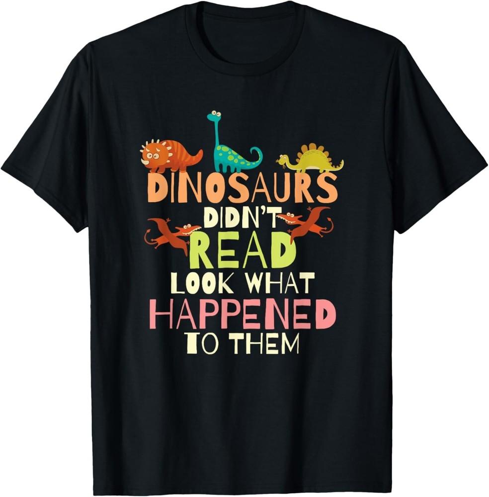 

Dinosaurs Didnt Read Look What Happened To Them Teacher Gift Unisex T-Shirt S