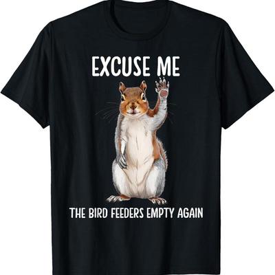 Excuse Me Bird Feeder's Empty Again Funny Squirrel T Shirt