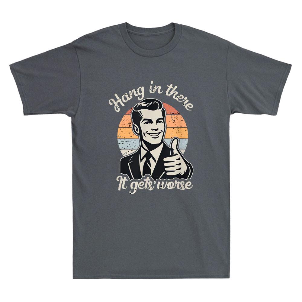 Hang in There It Gets Worse Funny Gentleman Sarcastic Humor Saying Mens Graphic Tshirts Funny Shirt Offensive Tee Cotton Tops