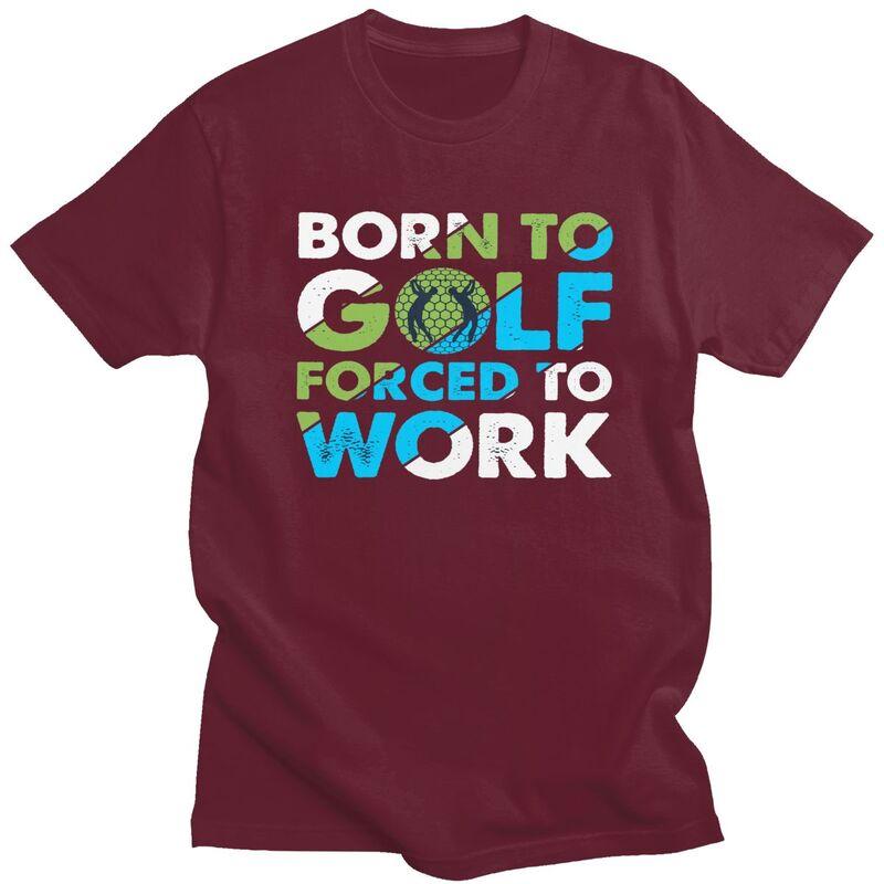 Custom Cool Born To Golf Forced To Work T Shirt Men Short Sleeves 100 Cotton Tshirt Tee Tops Fashion Tshirt