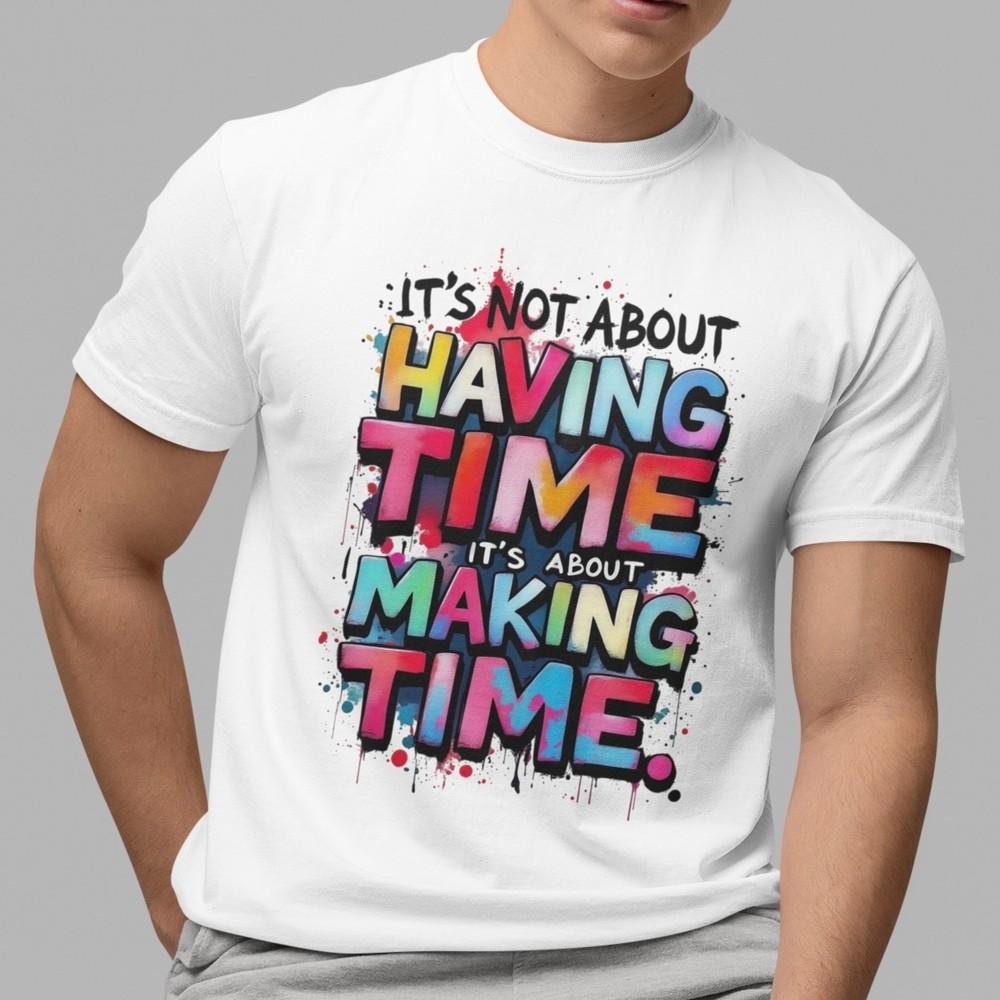 

Inspirational Quote It s Not About Having Time Graphic Unisex Top White T-Shirt XL
