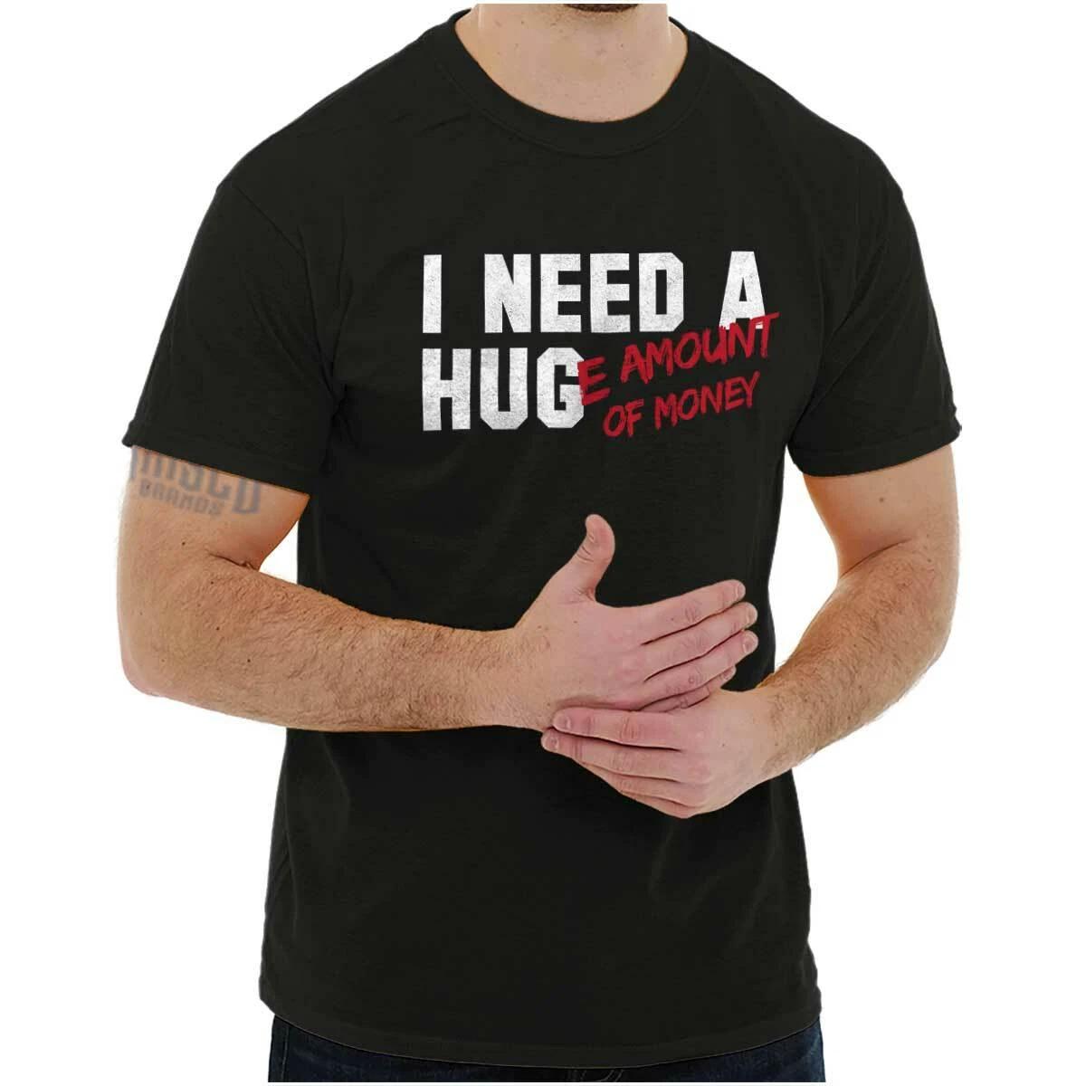 Funny I Need A Huge Amount of Money Hug Joke Womens or Mens Crewneck T Shirt Tee XL