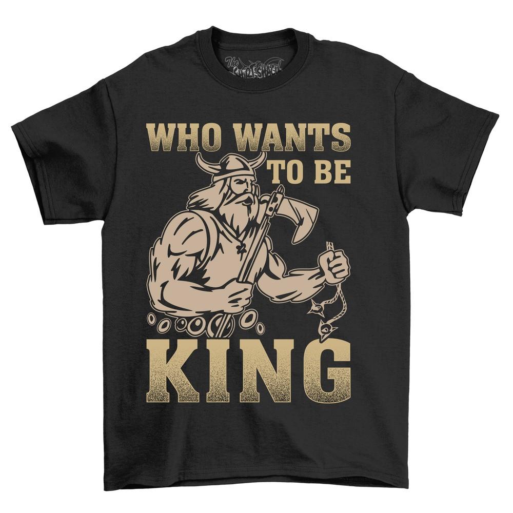 'Who Wants to Be King'' Viking T-shirt - Funny and Fierce! Unleash Your Inner Warri