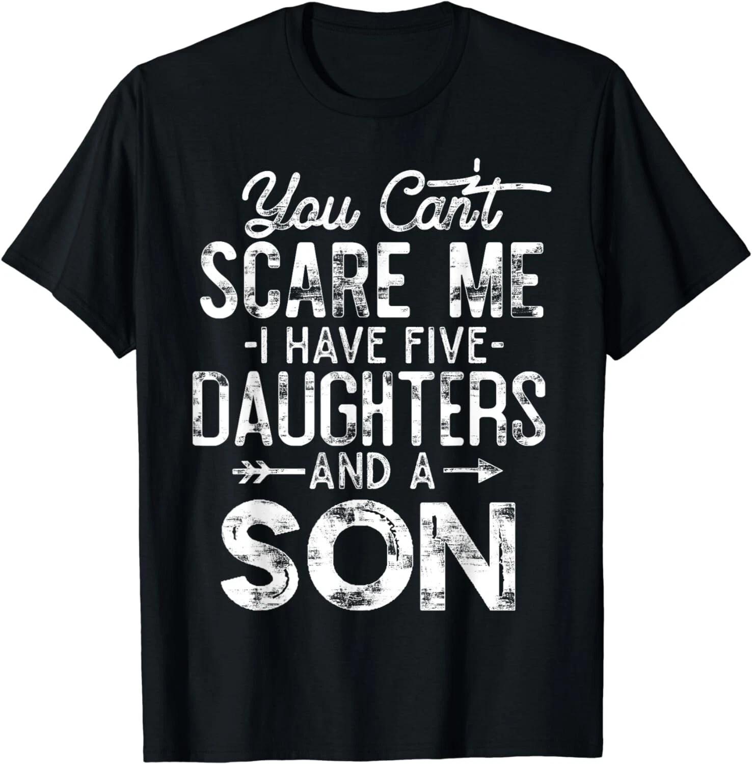 You Can t Scare Me I Have Five Daughters and A Son Funny Dad Gift Unisex T-Shirt 4XL