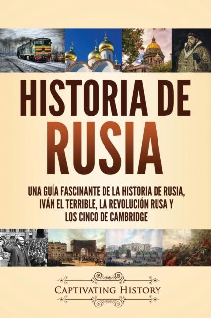 The Historia De Rusia : Una Guia Fascinante De La Historia De Rusia, Ivan El Terrible, La Revolucion Rusa Y Los Cinco De Cambridge Book