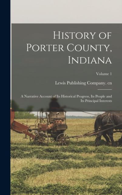 Libro History of Porter County, Indiana : A Narrative Account of Its Historical Progress, Its People and Its Principal Interests; Volume 1