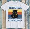 Tequila Because Murder Is Wrong Murderer Cat Cool Funny Gift Tee T Shirt M1303