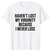 I HAVEN'T LOST MY VIRGINITY BECAUSE I NEVER LOSE Virginity Humor T-shirt Meme Unisex Offensive TShirt Satire Cotton Shirt Tee