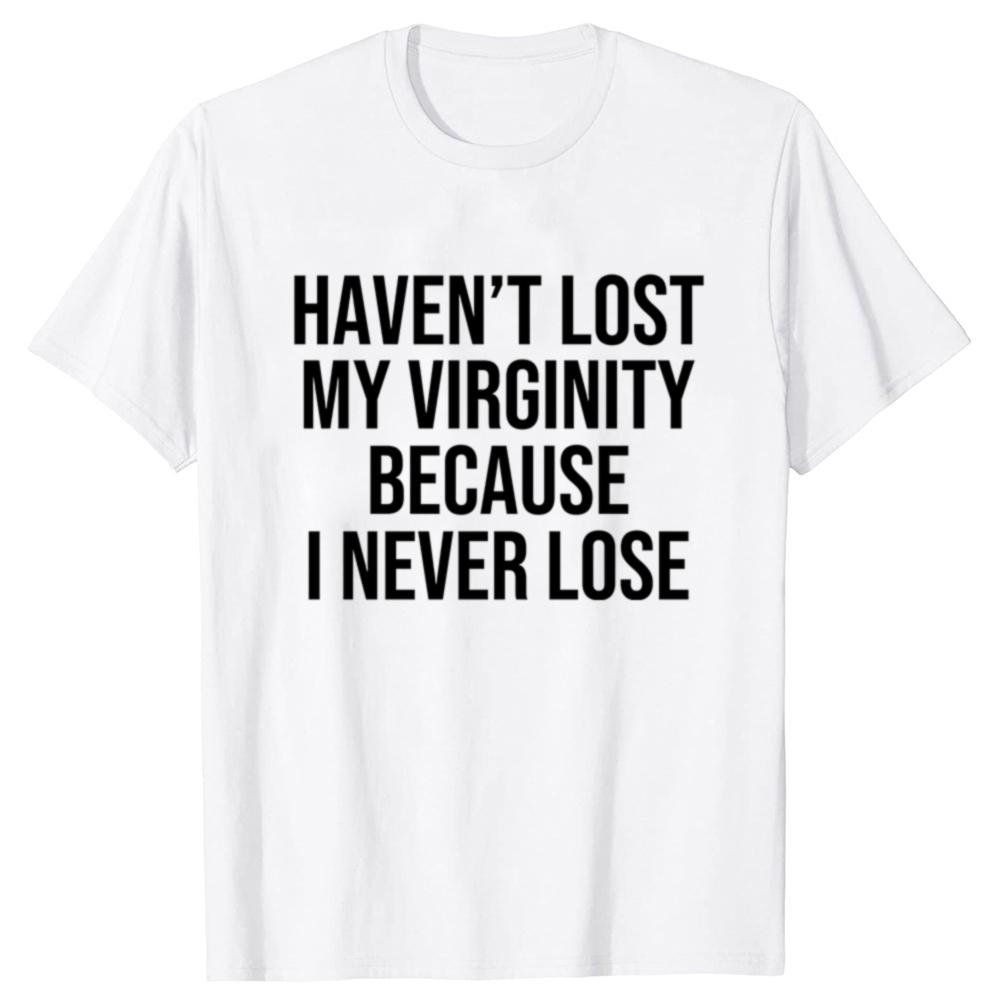 I HAVEN'T LOST MY VIRGINITY BECAUSE I NEVER LOSE Virginity Humor T-shirt Meme Unisex Offensive TShirt Satire Cotton Shirt Tee