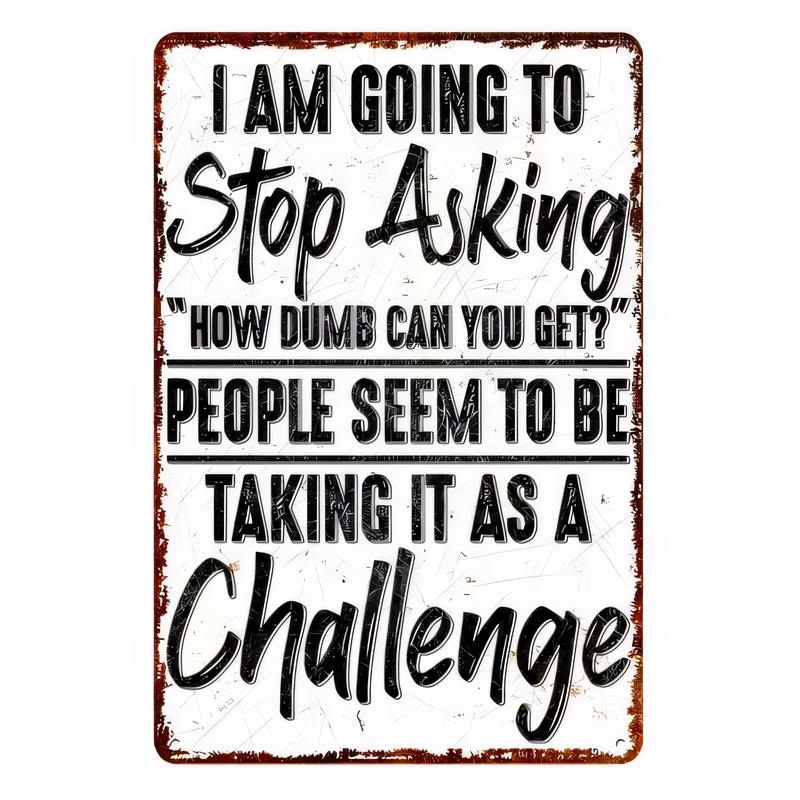 Tin Sign I Am Going To Stop Asking How Dumb Can You Get People Seem To Be Taking It As A Challenge Funny Quote Metal Vintage Wal