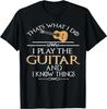 Thats What I Do I Play the Guitar and I Know Things T-Shirt