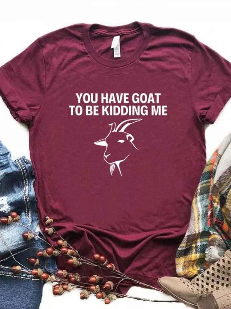 Women T Shirt You Have Goat To Be Kidding Me Print Tshirt Women Short Sleeve O Neck Loose T-shirt Ladies Causal Tee Shirt