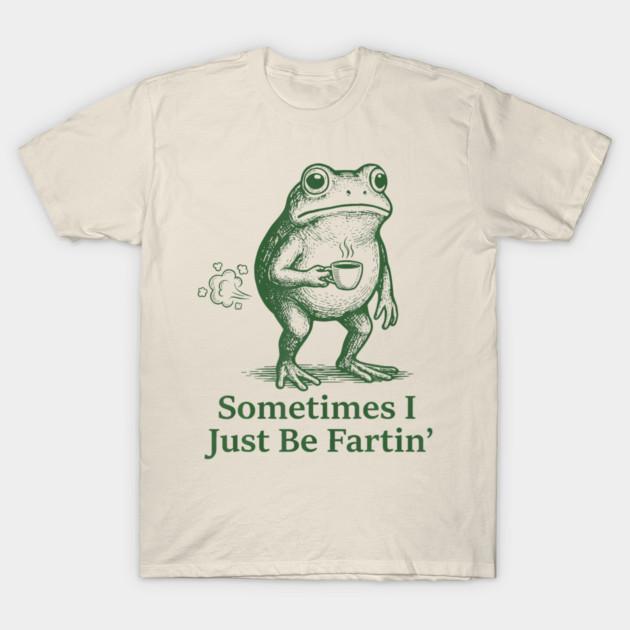 Farting Frog Fart Joke Sometimes I Just Be Fartin Unisexs TShirt Unisex ONeck 100Cotton Short Sleeve Y2k Oversized Funny Tee