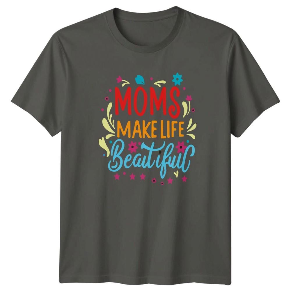 Moms Make Life Beautiful Unisexs TShirt Mom Life Motherhood Mothers Day S