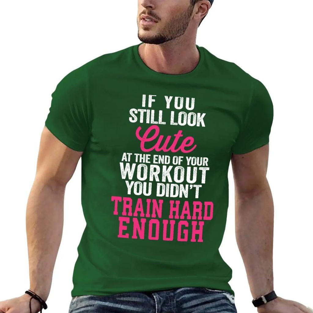 If You Still Look Cute At The End Of Your Workout You Didn't Train Hard Enough T-Shirt tops tees big and tall t shirts