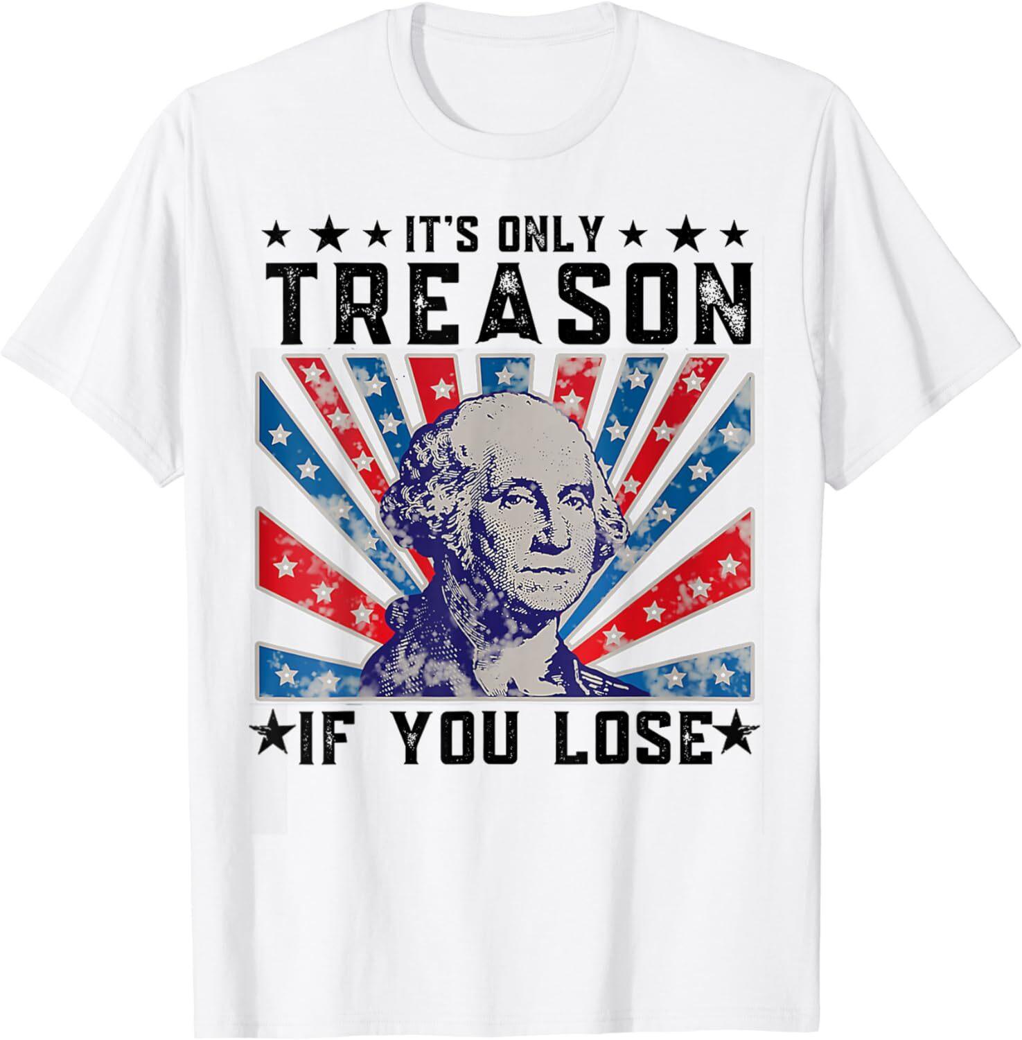 Its Only Treason If You Lose Funny 4th Of July Unisex T-Shirt XL