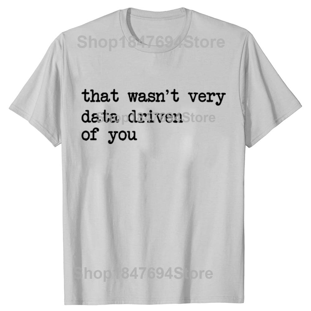 That Wasnt Very Data Driven of You Funny Data Analyst Geek Graphic Tshirts Men Fashion Casua T Shirt