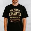 Funny Work Sarcasm Shirt You People Must Be Exhausted Watching Me Do Everything Office Humor T Shirt