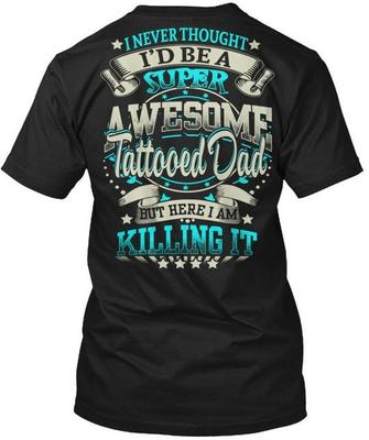 Tattooed Dad I Never Thought Id Be A Super T-Shirt Made In the USA Size S To 5XL
