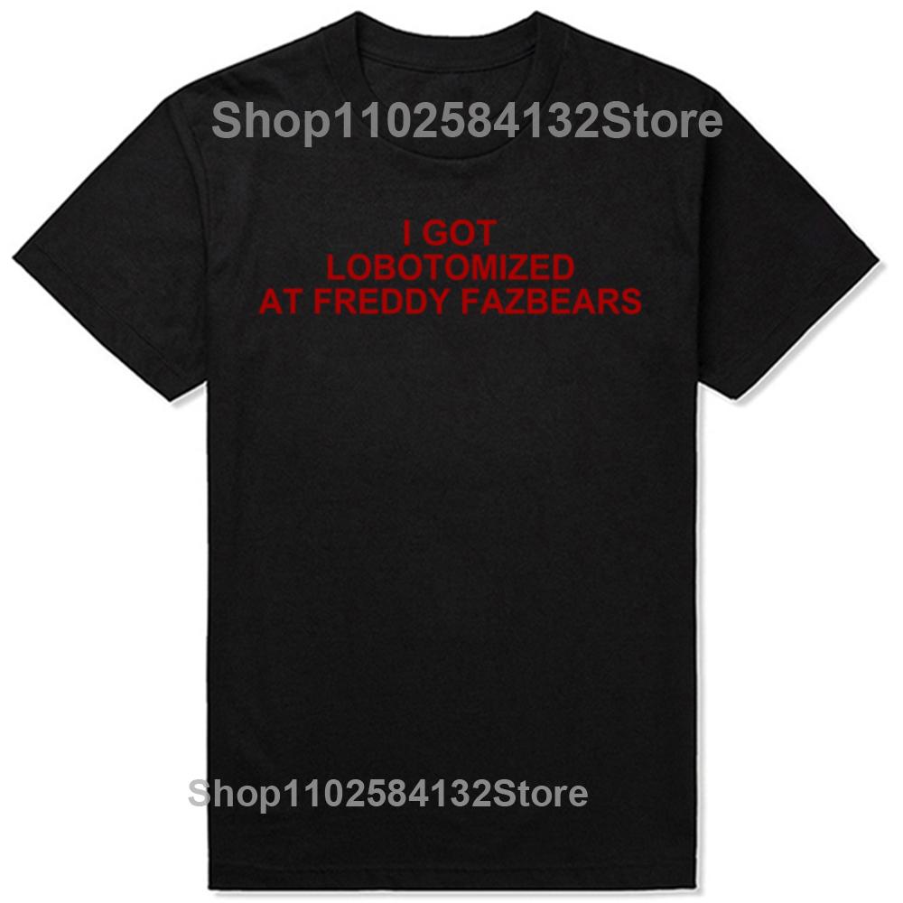 I Got Lobotomized At Freddy Fazbears Funny Meme T-Shirt Personality Letters Printed Tee Graphic Short Sleeve Tops
