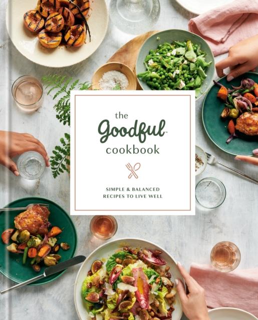 The The Goodful Cookbook : Simple and Balanced Recipes To Live Well Book