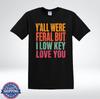 Y’all Were Feral But I Low Key Love You Funny Quote T-Shirt