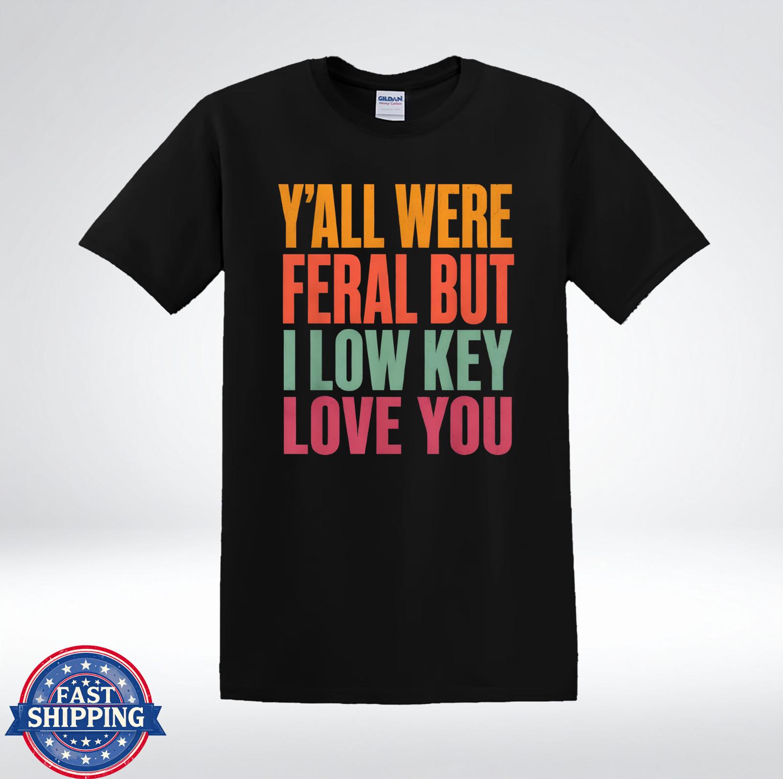 Y’all Were Feral But I Low Key Love You Funny Quote T-Shirt M