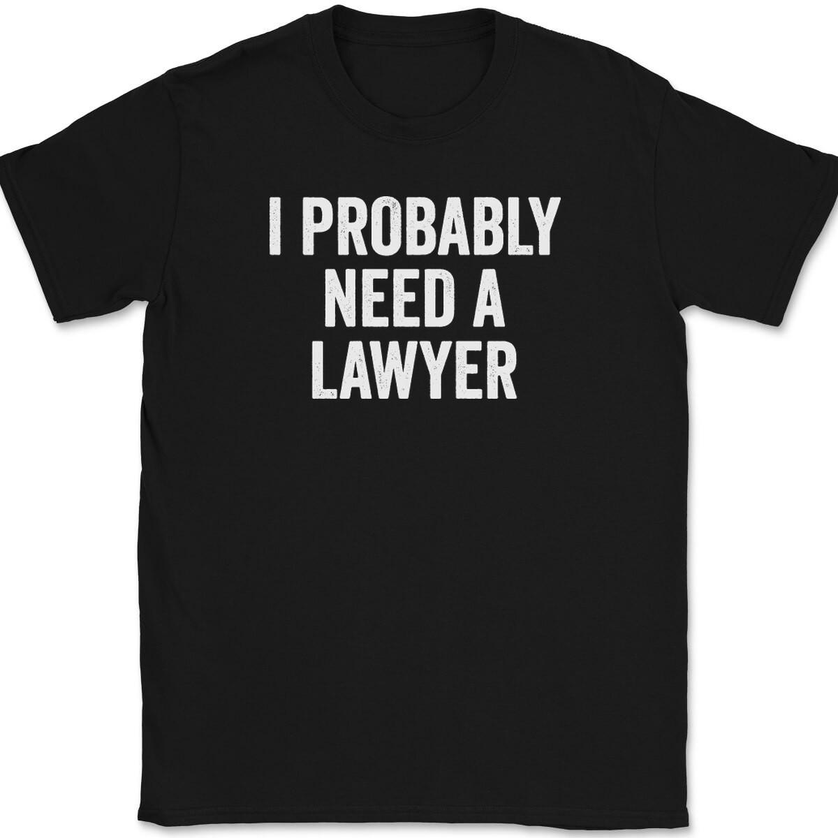 I Probably Need A Lawyer T-Shirt Mens Womens Tees Top Tee Funny Party Humor 2XL
