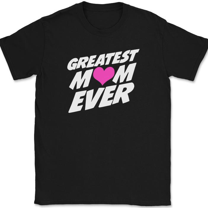 Greatest Mom Ever T-Shirt Funny Humor Mothers Day Gift Moms Text Tee