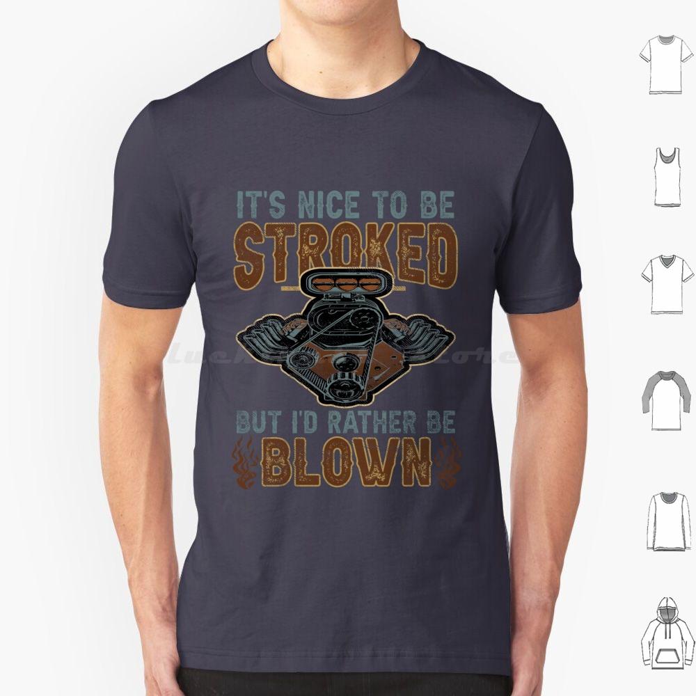 Its Nice To Be Stroked But Id Rather Be Blown T Shirt Cotton Men Women DIY Print Blown Race Car Race Car Engine Design Epic