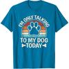 I'm Only Talking To My Dog Today Funny Dog Lover Men Women T-Shirt