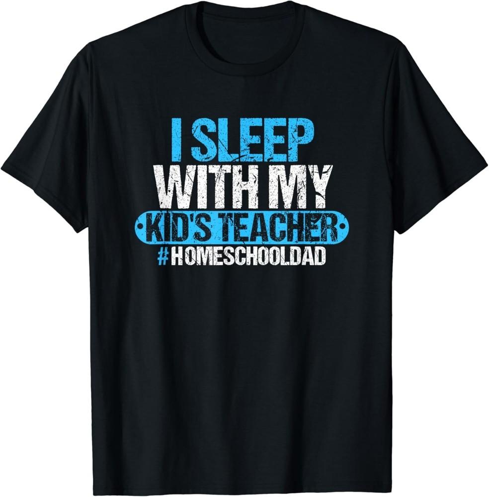 

I Sleep With My Kid s Teacher Funny Homeschool Dad Husband Gift Unisex T-Shirt 4XL