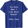 You Know What I Like About People Their Dogs T Shirt
