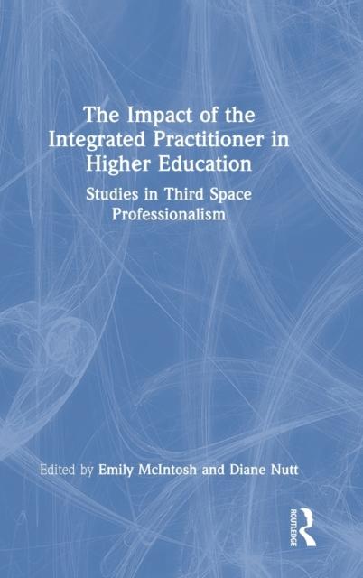 The The Impact of the Integrated Practitioner In Higher Education : Studies In Third Space Professionalism Book