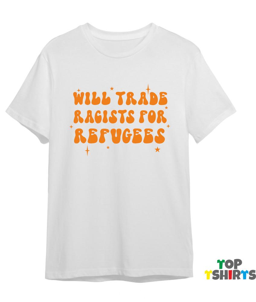 

Will Trade Racists For Refugees Tshirt Immigrant Refugees Welcome Protest Top S