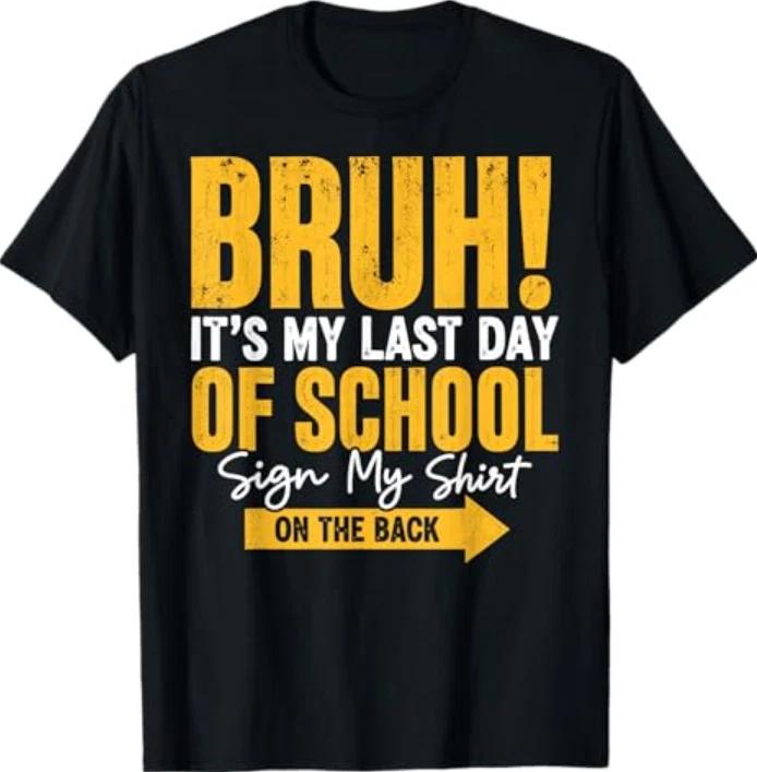 Bruh Its My Last Day Of School Sign My Shirt On The Back Tshirt S