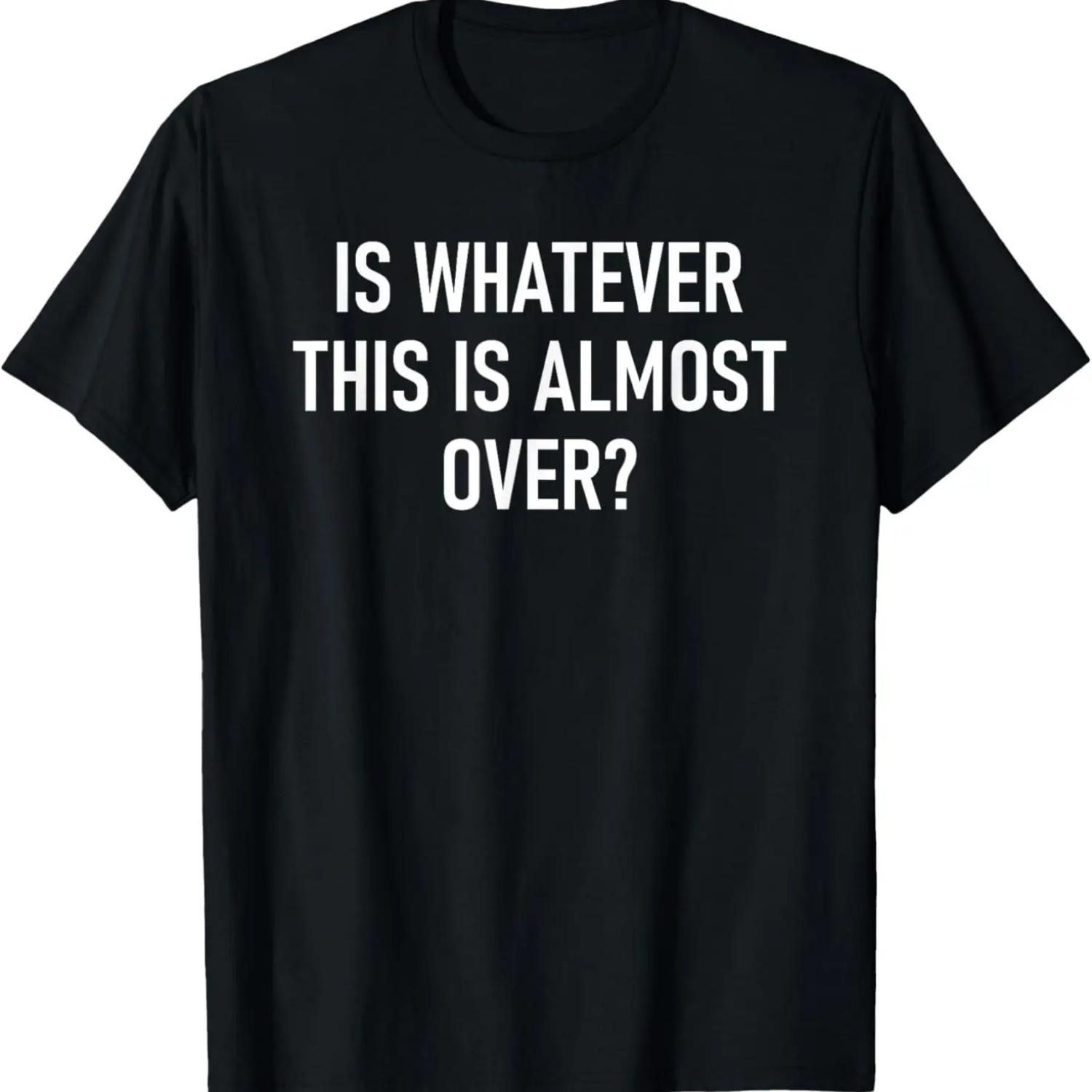 Is Whatever This Is Almost Over, Funny, Jokes, Sarcastic T-Shirt XXXXXL